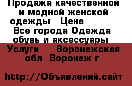 Продажа качественной и модной женской одежды › Цена ­ 2 500 - Все города Одежда, обувь и аксессуары » Услуги   . Воронежская обл.,Воронеж г.